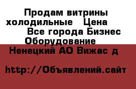 Продам витрины холодильные › Цена ­ 25 000 - Все города Бизнес » Оборудование   . Ненецкий АО,Вижас д.